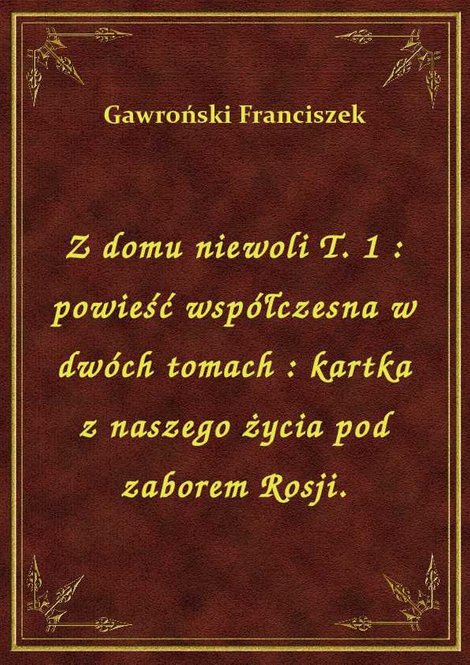ebooki: Z domu niewoli T. 1 : powieść współczesna w dwóch tomach : kartka z naszego życia pod zaborem Rosji. – ebook