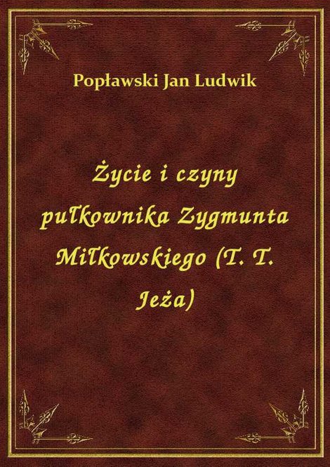 ebooki: Życie i czyny pułkownika Zygmunta Miłkowskiego (T. T. Jeża) – ebook