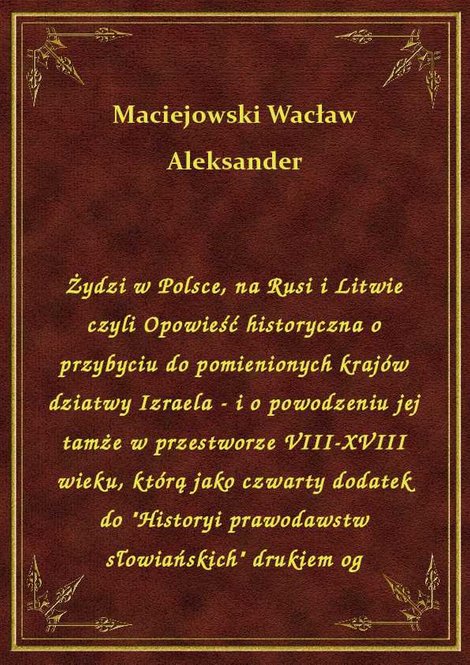 ebooki: Żydzi w Polsce, na Rusi i Litwie czyli Opowieść historyczna o przybyciu do pomienionych krajów dziatwy Izraela - i o powodzeniu jej tamże w przestworze VIII-XVIII wieku, którą jako czwarty dodatek do "Historyi prawodawstw słowiańskich" drukiem og – ebook