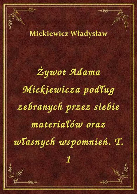 ebooki: Żywot Adama Mickiewicza podług zebranych przez siebie materiałów oraz własnych wspomnień. T. 1 – ebook