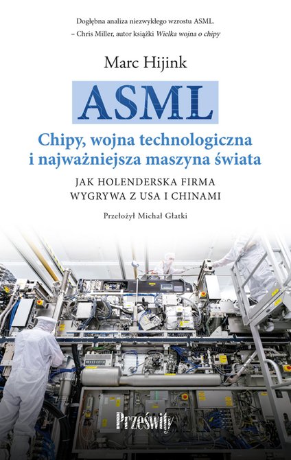 ebooki: ASML. Chipy, wojna technologiczna i najważniejsza maszyna świata Jak holenderska firma wygrywa z USA i Chinami – ebook