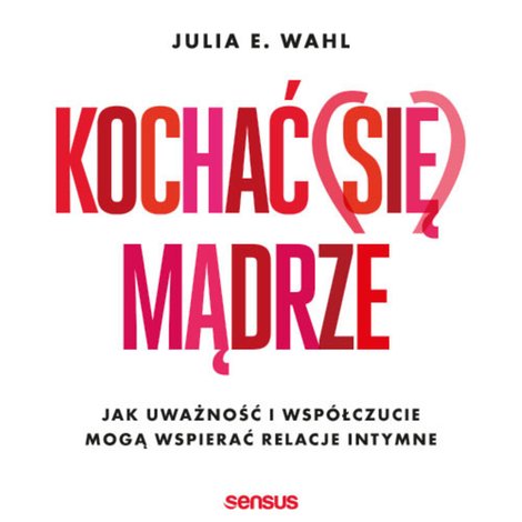 audiobooki: Kochać (się) mądrze. Jak uważność i współczucie mogą wspierać relacje intymne – audiobook