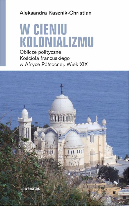 ebooki: W cieniu kolonializmu. Oblicze polityczne Kościoła francuskiego w Afryce Północnej. Wiek XIX – ebooki