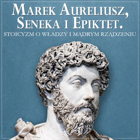 audiobooki: Marek Aureliusz, Seneka i Epiktet. Stoicyzm o władzy i mądrym rządzeniu – audiobook