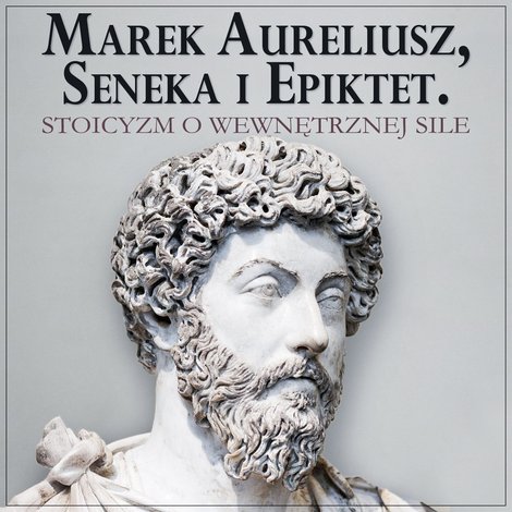 audiobooki: Marek Aureliusz, Seneka i Epiktet. Stoicyzm o wewnętrznej sile i stawianiu czoła przeciwnościom – audiobook