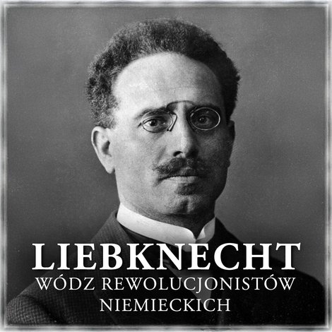 audiobooki: Liebknecht. Wódz rewolucjonistów niemieckich – audiobook
