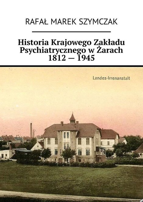 ebooki: Historia Krajowego Zakładu Psychiatrycznego w Żarach 1812 — 1945 – ebook