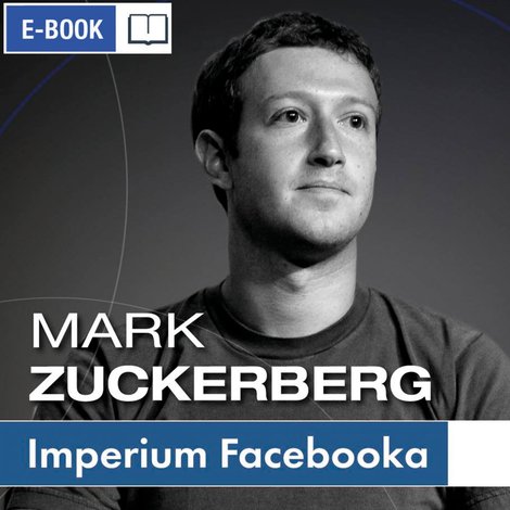 ebooki: Mark Zuckerberg i jego imperium. Jak Facebook zmienia Twój świat – ebook