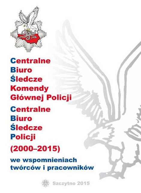 ebooki: Centralne biuro śledcze komendy głównej policji. Centralne biuro śledcze policji (2000-2015) we wspomnieniach twórców i pracowników – ebook