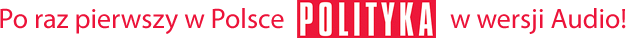 Po raz pierwszy w Polsce Polityka w wersji Audio!